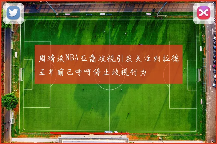 周琦谈NBA亚裔歧视引发关注利拉德五年前已呼吁停止歧视行为