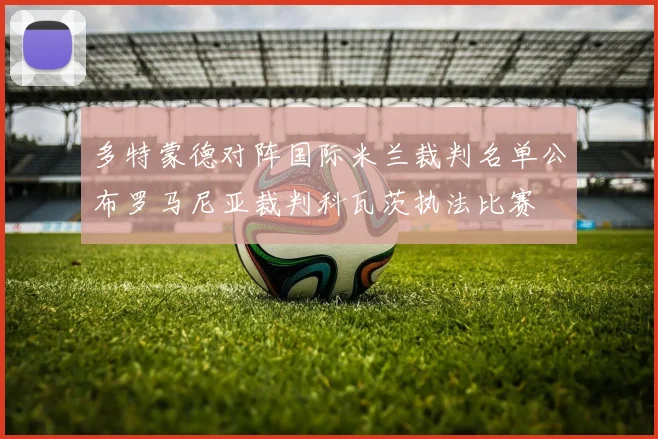 多特蒙德对阵国际米兰裁判名单公布罗马尼亚裁判科瓦茨执法比赛