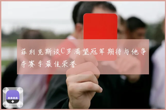 菲利克斯谈C罗渴望冠军期待与他争夺赛季最佳荣誉