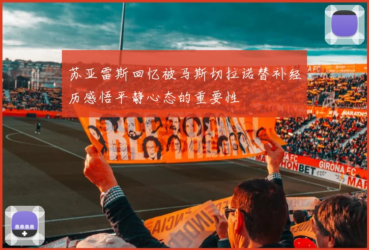 苏亚雷斯回忆被马斯切拉诺替补经历感悟平静心态的重要性