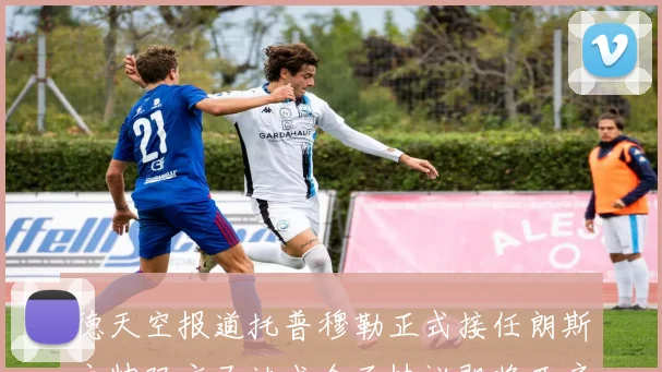 德天空报道托普穆勒正式接任朗斯主帅双方已达成全面协议即将开启新篇章