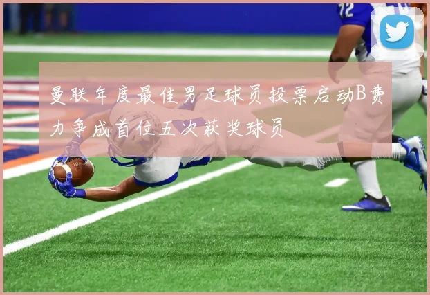 曼联年度最佳男足球员投票启动B费力争成首位五次获奖球员