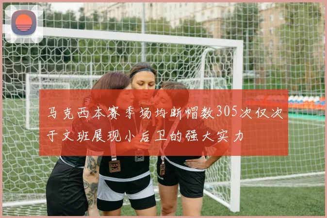 马克西本赛季场均断帽数305次仅次于文班展现小后卫的强大实力