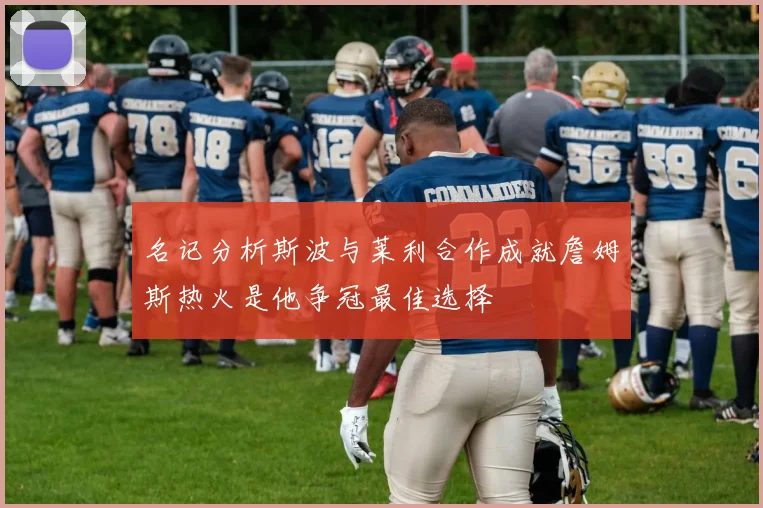 名记分析斯波与莱利合作成就詹姆斯热火是他争冠最佳选择