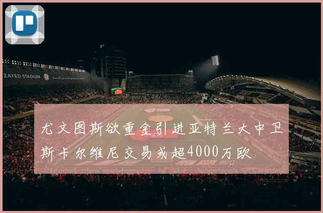 尤文图斯欲重金引进亚特兰大中卫斯卡尔维尼交易或超4000万欧