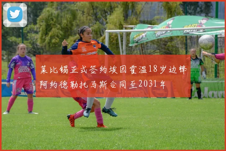 莱比锡正式签约埃因霍温18岁边锋阿约德勒托马斯合同至2031年