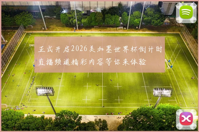 正式开启2026美加墨世界杯倒计时直播频道精彩内容等你来体验