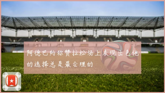 阿德巴约称赞拉松场上表现出色他的选择总是最合理的