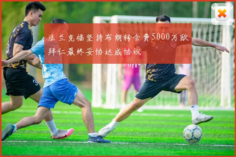 法兰克福坚持布朗转会费5000万欧拜仁最终妥协达成协议
