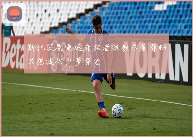 斯托茨愿重返开拓者执教尽管邓顿只愿提供少量资金