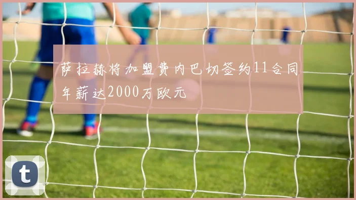 萨拉赫将加盟费内巴切签约11合同年薪达2000万欧元