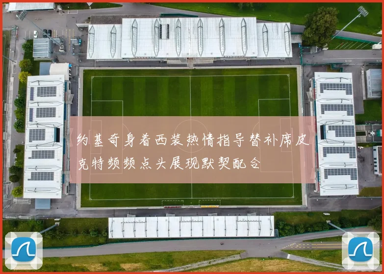 约基奇身着西装热情指导替补席皮克特频频点头展现默契配合