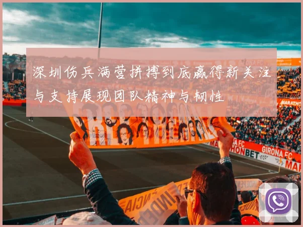 深圳伤兵满营拼搏到底赢得新关注与支持展现团队精神与韧性