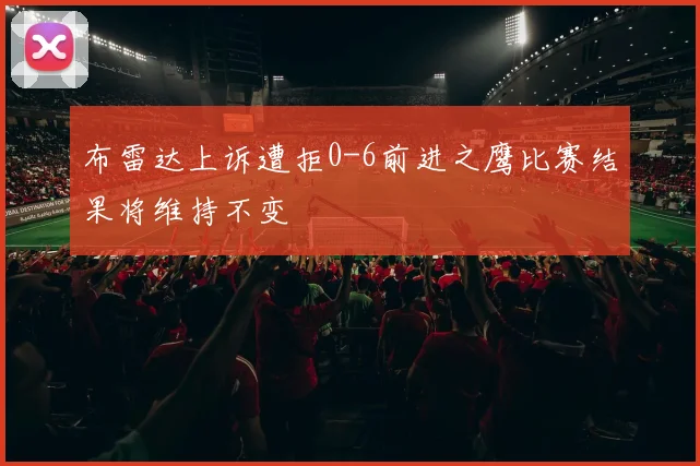 布雷达上诉遭拒0-6前进之鹰比赛结果将维持不变